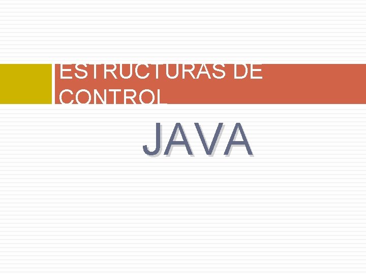 ESTRUCTURAS DE CONTROL JAVA ESTRUCTURAS DE CONTROL JAVA