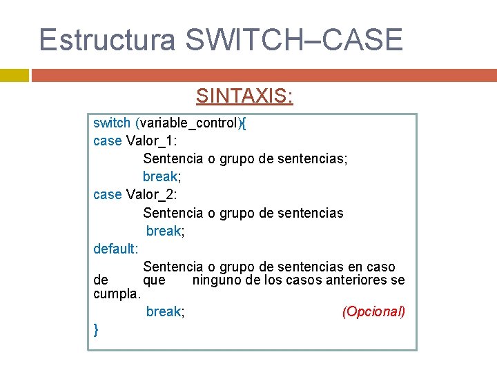 Estructura SWITCH–CASE SINTAXIS: switch (variable_control){ case Valor_1: Sentencia o grupo de sentencias; break; case Estructura SWITCH–CASE SINTAXIS: switch (variable_control){ case Valor_1: Sentencia o grupo de sentencias; break; case