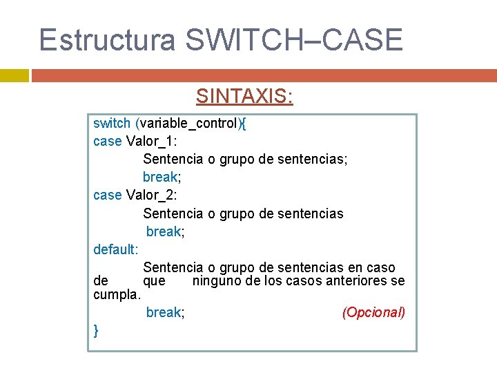 Estructura SWITCH–CASE SINTAXIS: switch (variable_control){ case Valor_1: Sentencia o grupo de sentencias; break; case