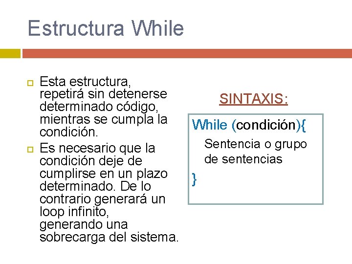 Estructura While Esta estructura, repetirá sin detenerse SINTAXIS: determinado código, mientras se cumpla la Estructura While Esta estructura, repetirá sin detenerse SINTAXIS: determinado código, mientras se cumpla la