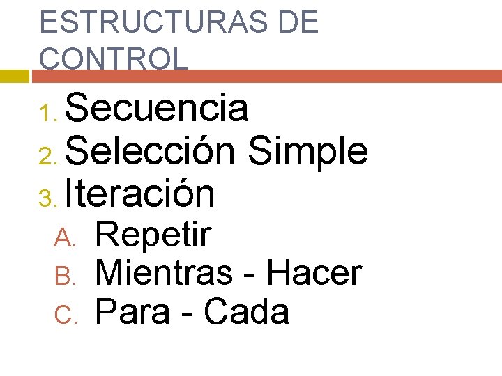 ESTRUCTURAS DE CONTROL Secuencia 2. Selección Simple 3. Iteración 1. A. B. C. Repetir ESTRUCTURAS DE CONTROL Secuencia 2. Selección Simple 3. Iteración 1. A. B. C. Repetir