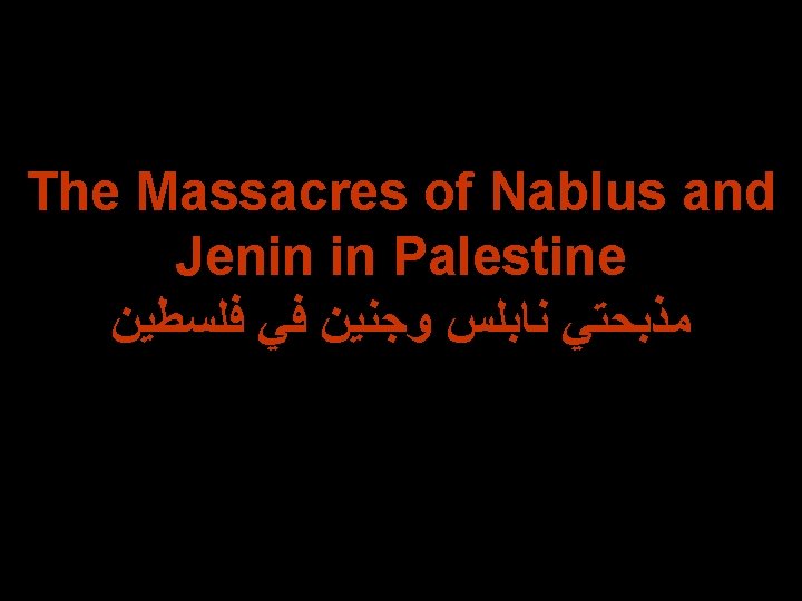 The Massacres of Nablus and Jenin in Palestine ﻓﻠﺴﻄﻴﻦ ﻓﻲ ﻭﺟﻨﻴﻦ ﻧﺎﺑﻠﺲ ﻣﺬﺑﺤﺘﻲ 