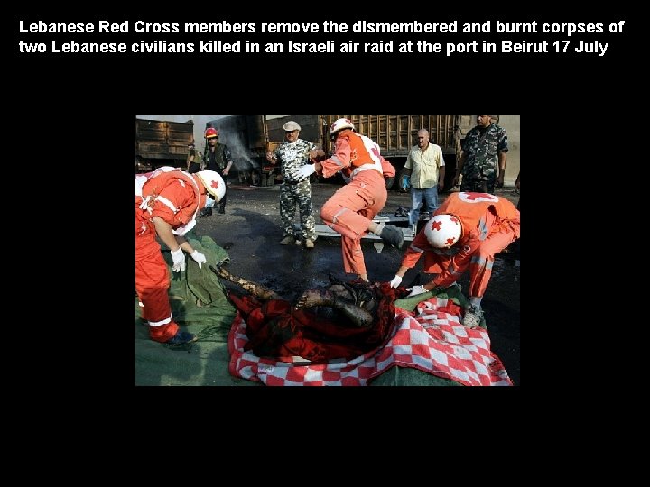 Lebanese Red Cross members remove the dismembered and burnt corpses of two Lebanese civilians