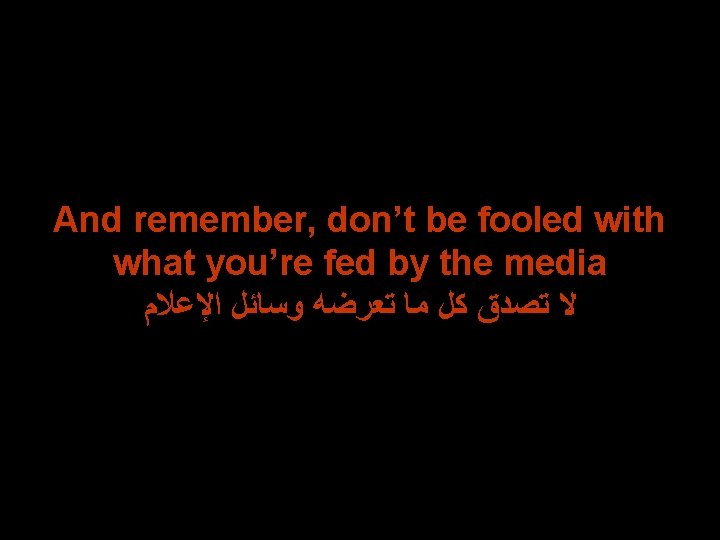 And remember, don’t be fooled with what you’re fed by the media ﺍﻹﻋﻼﻡ ﻭﺳﺎﺋﻞ