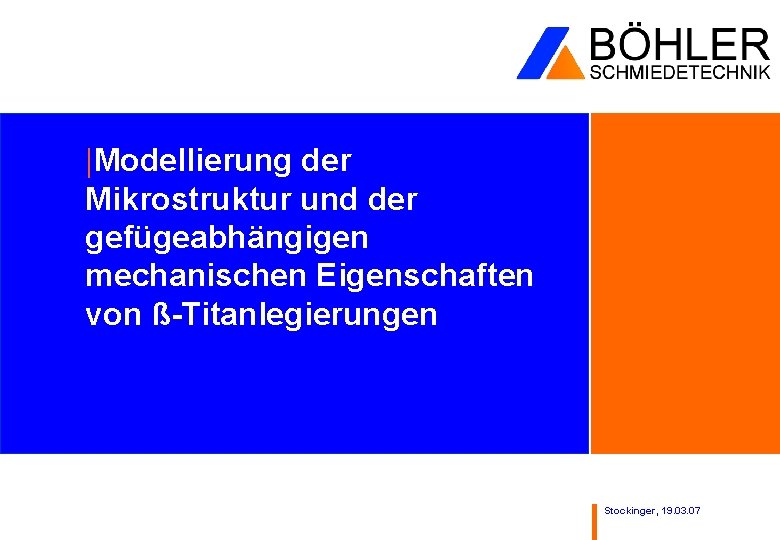 |Modellierung der Mikrostruktur und der gefügeabhängigen mechanischen Eigenschaften von ß-Titanlegierungen Stockinger, 19. 03. 07