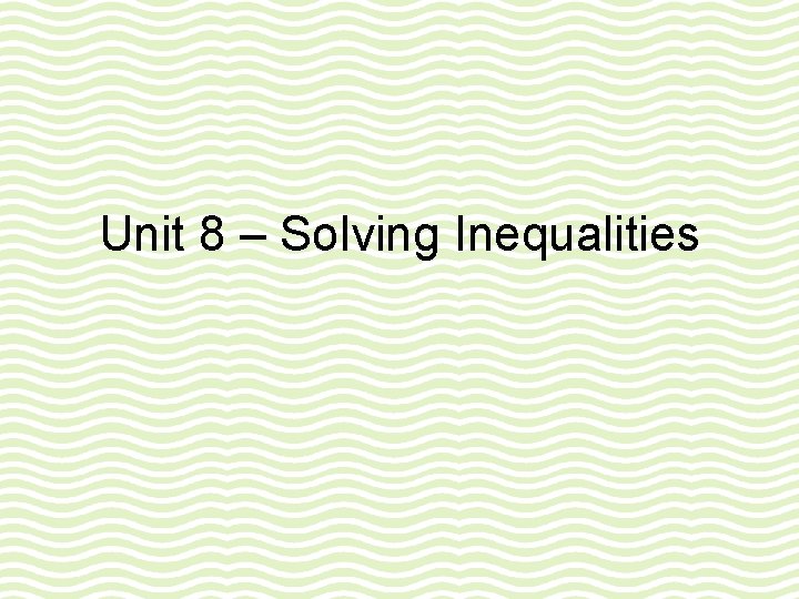 Unit 8 – Solving Inequalities Unit 8 – Solving Inequalities