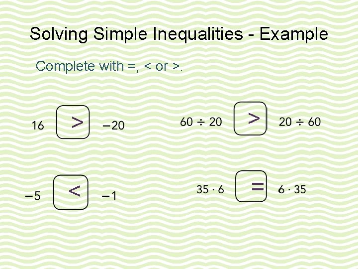 Solving Simple Inequalities - Example Complete with =, < or >. > > < Solving Simple Inequalities - Example Complete with =, < or >. > > <