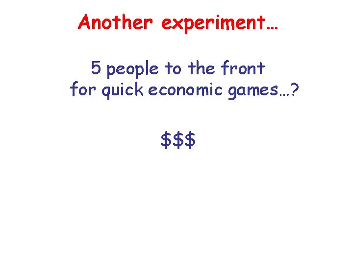 Another experiment… 5 people to the front for quick economic games…? $$$ 