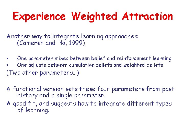 Experience Weighted Attraction Another way to integrate learning approaches: (Camerer and Ho, 1999) •