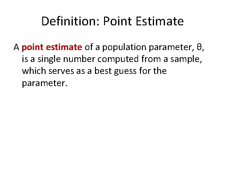 Definition: Point Estimate A point estimate of a population parameter, θ, is a single