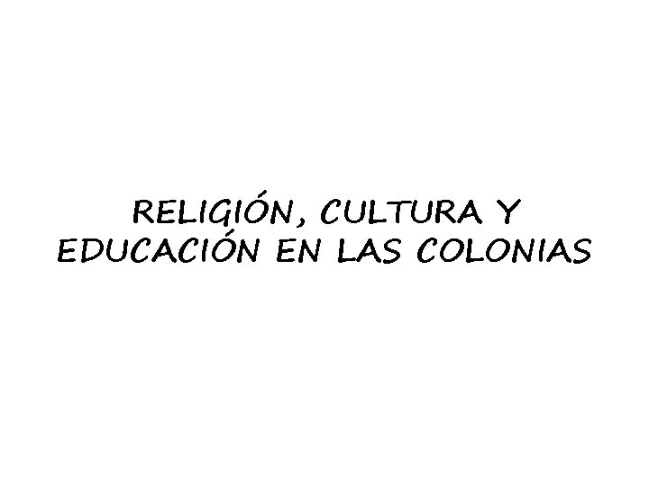 RELIGIÓN, CULTURA Y EDUCACIÓN EN LAS COLONIAS 