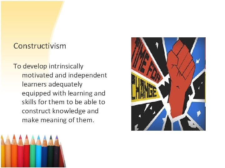 Constructivism To develop intrinsically motivated and independent learners adequately equipped with learning and skills