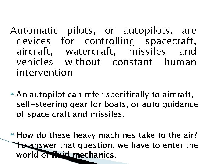 Automatic pilots, or autopilots, are devices for controlling spacecraft, aircraft, watercraft, missiles and vehicles