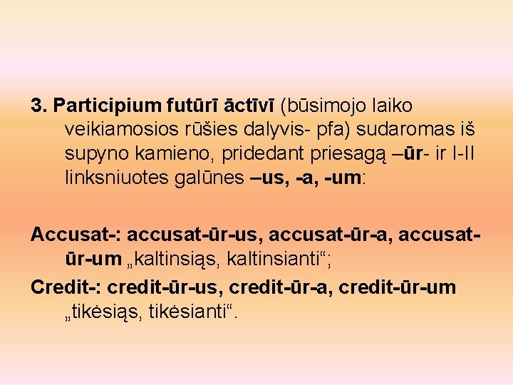 3. Participium futūrī āctīvī (būsimojo laiko veikiamosios rūšies dalyvis- pfa) sudaromas iš supyno kamieno,