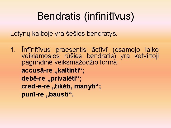 Bendratis (infinitīvus) Lotynų kalboje yra šešios bendratys. 1. Īnfīnītīvus praesentis āctīvī (esamojo laiko veikiamosios