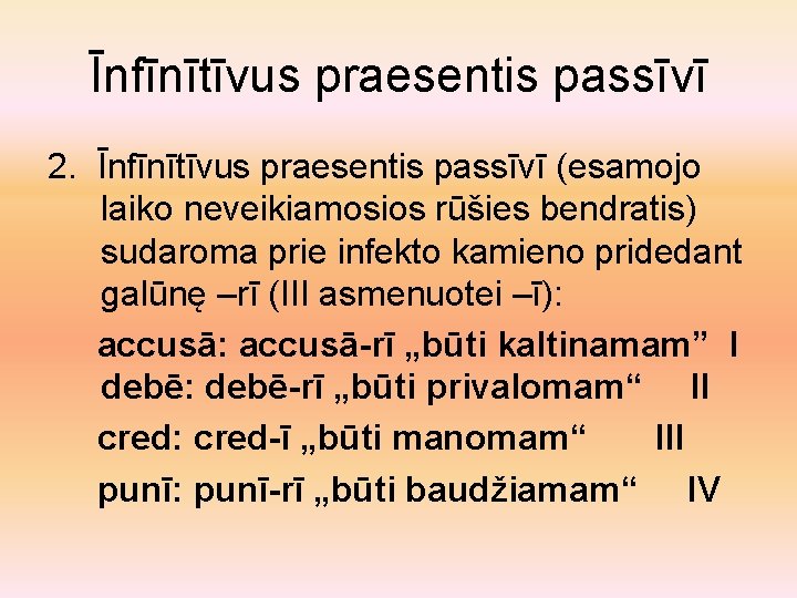 Īnfīnītīvus praesentis passīvī 2. Īnfīnītīvus praesentis passīvī (esamojo laiko neveikiamosios rūšies bendratis) sudaroma prie