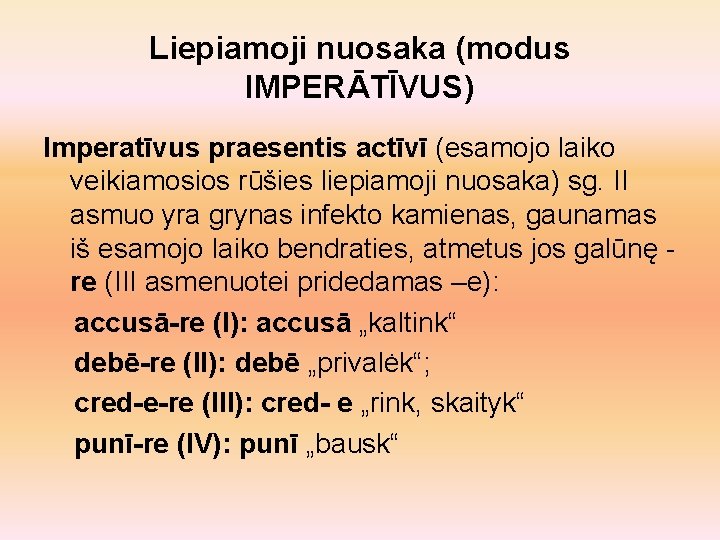 Liepiamoji nuosaka (modus IMPERĀTĪVUS) Imperatīvus praesentis actīvī (esamojo laiko veikiamosios rūšies liepiamoji nuosaka) sg.