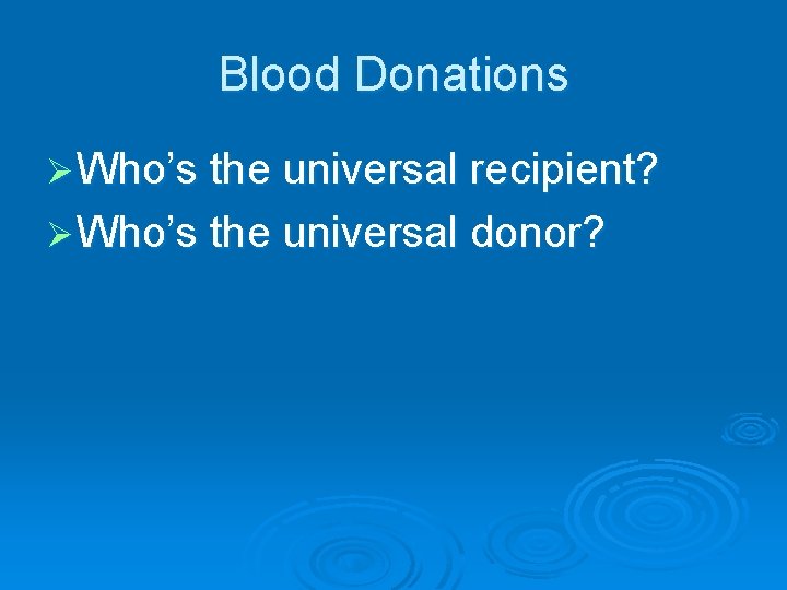 Blood Donations Ø Who’s the universal recipient? Ø Who’s the universal donor? 