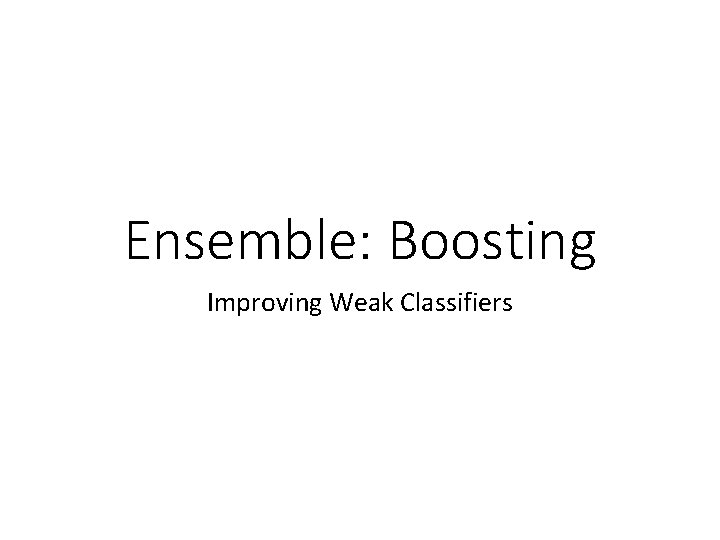 Ensemble: Boosting Improving Weak Classifiers 