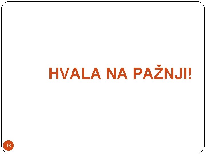 HVALA NA PAŽNJI! 18 