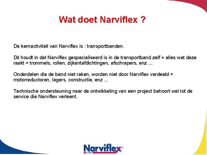 Wat doet Narviflex ? De kernactiviteit van Narviflex is : transportbanden. Dit houdt in