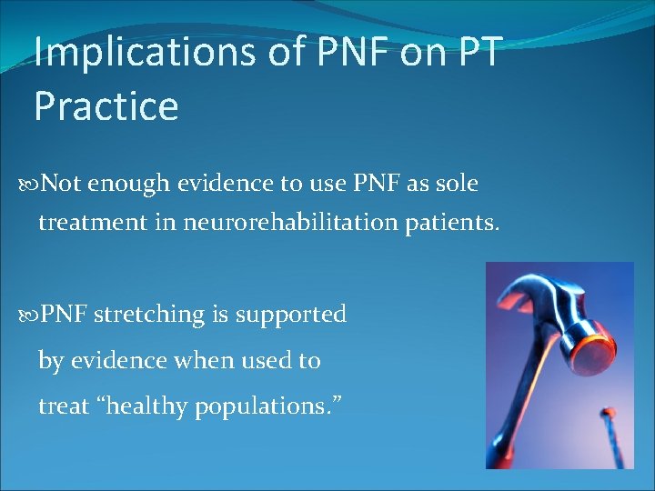 Implications of PNF on PT Practice Not enough evidence to use PNF as sole
