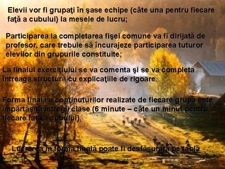Elevii vor fi grupaţi în şase echipe (câte una pentru fiecare faţă a cubului) Elevii vor fi grupaţi în şase echipe (câte una pentru fiecare faţă a cubului)
