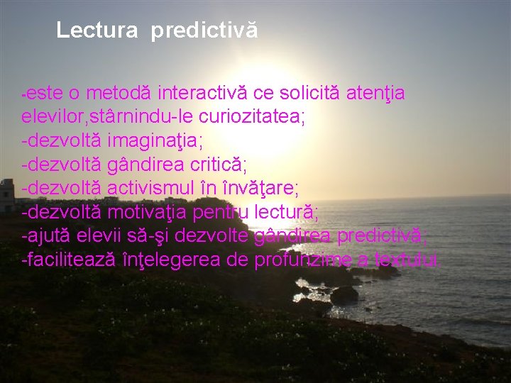 Lectura predictivă -este o metodă interactivă ce solicită atenţia elevilor, stârnindu-le curiozitatea; -dezvoltă imaginaţia; Lectura predictivă -este o metodă interactivă ce solicită atenţia elevilor, stârnindu-le curiozitatea; -dezvoltă imaginaţia;
