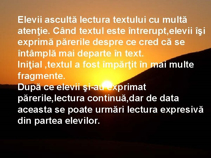 Elevii ascultă lectura textului cu multă atenţie. Când textul este întrerupt, elevii îşi exprimă Elevii ascultă lectura textului cu multă atenţie. Când textul este întrerupt, elevii îşi exprimă