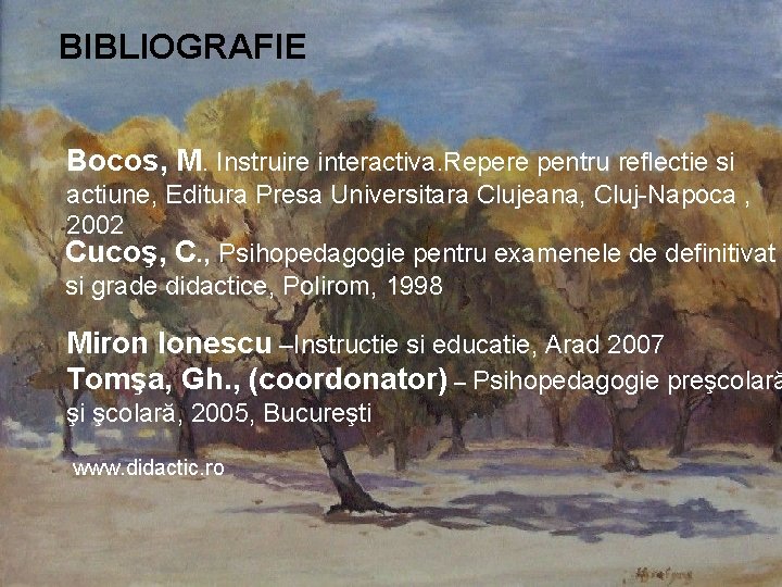 BIBLIOGRAFIE Bocos, M. Instruire interactiva. Repere pentru reflectie si actiune, Editura Presa Universitara Clujeana,