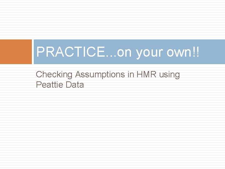 PRACTICE. . . on your own!! Checking Assumptions in HMR using Peattie Data 