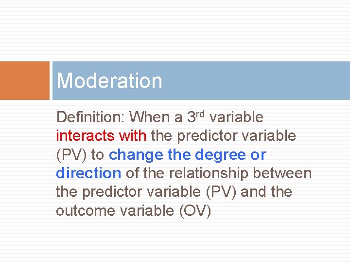 Moderation Definition: When a 3 rd variable interacts with the predictor variable (PV) to