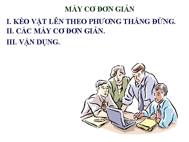 MÁY CƠ ĐƠN GIẢN I. KÉO VẬT LÊN THEO PHƯƠNG THẲNG ĐỨNG. II. CÁC