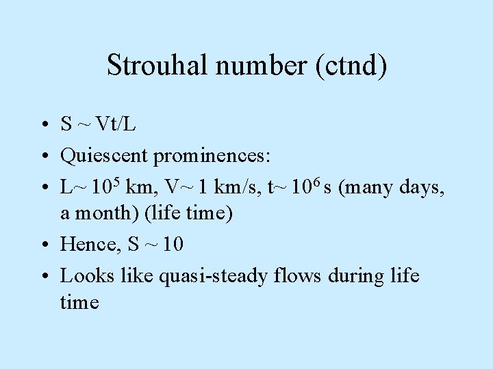 Strouhal number (ctnd) • S ~ Vt/L • Quiescent prominences: • L~ 105 km,
