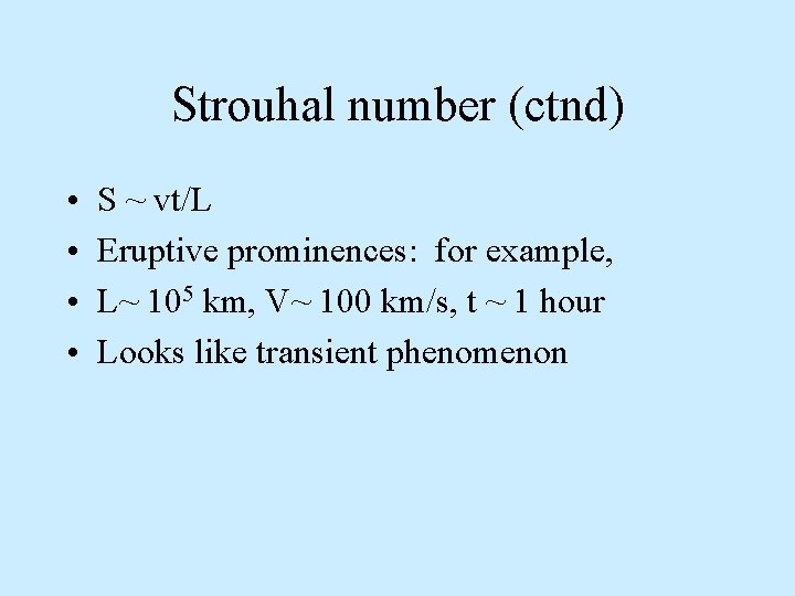 Strouhal number (ctnd) • • S ~ vt/L Eruptive prominences: for example, L~ 105