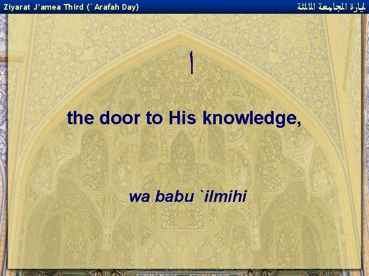  ﻟﻳﺎﺭﺓ ﺍﻟﺠﺎﻣﻌﺔ ﺍﻟﺍﻟﺜﺔ Ziyarat J’amea Third (`Arafah Day) ﺍ the door to His
