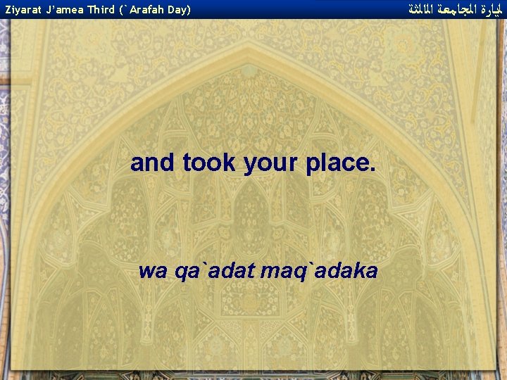 Ziyarat J’amea Third (`Arafah Day) and took your place. wa qa`adat maq`adaka ﻟﻳﺎﺭﺓ ﺍﻟﺠﺎﻣﻌﺔ