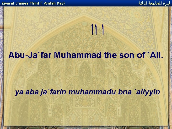  ﻟﻳﺎﺭﺓ ﺍﻟﺠﺎﻣﻌﺔ ﺍﻟﺍﻟﺜﺔ Ziyarat J’amea Third (`Arafah Day) ﺍ ﺍﺍ Abu-Ja`far Muhammad the