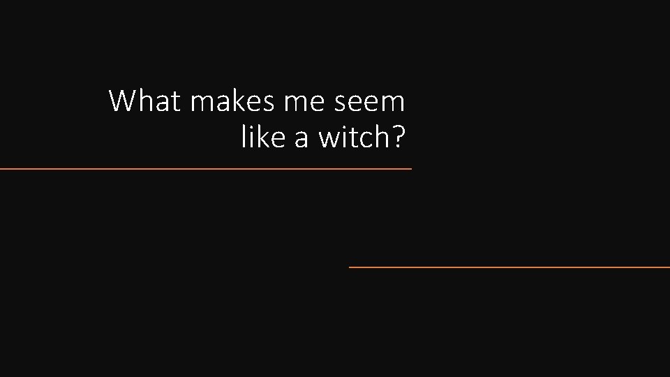What makes me seem like a witch? 
