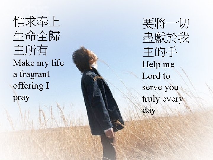 惟求奉上 生命全歸 主所有 Make my life a fragrant offering I pray 要將一切 盡獻於我 主的手