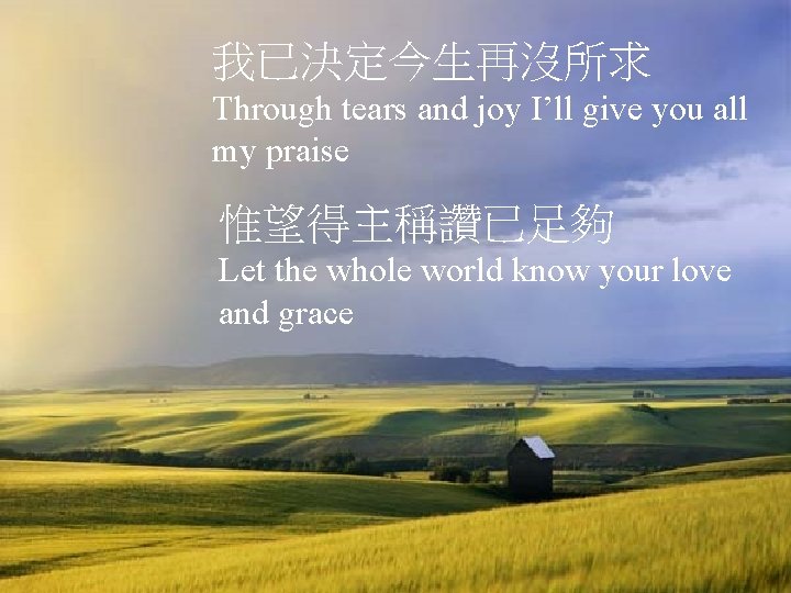 我已決定今生再沒所求 Through tears and joy I’ll give you all my praise 惟望得主稱讚已足夠 Let the