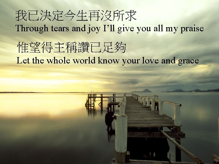 我已決定今生再沒所求 Through tears and joy I’ll give you all my praise 惟望得主稱讚已足夠 Let the