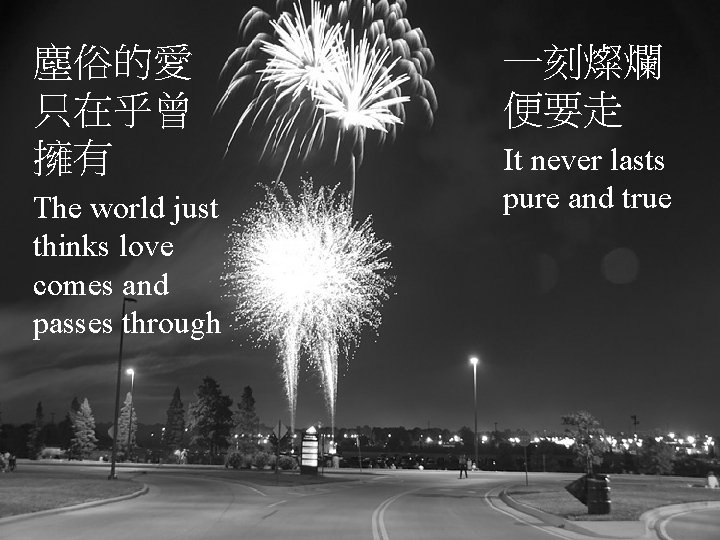 塵俗的愛 只在乎曾 擁有 The world just thinks love comes and passes through 一刻燦爛 便要走