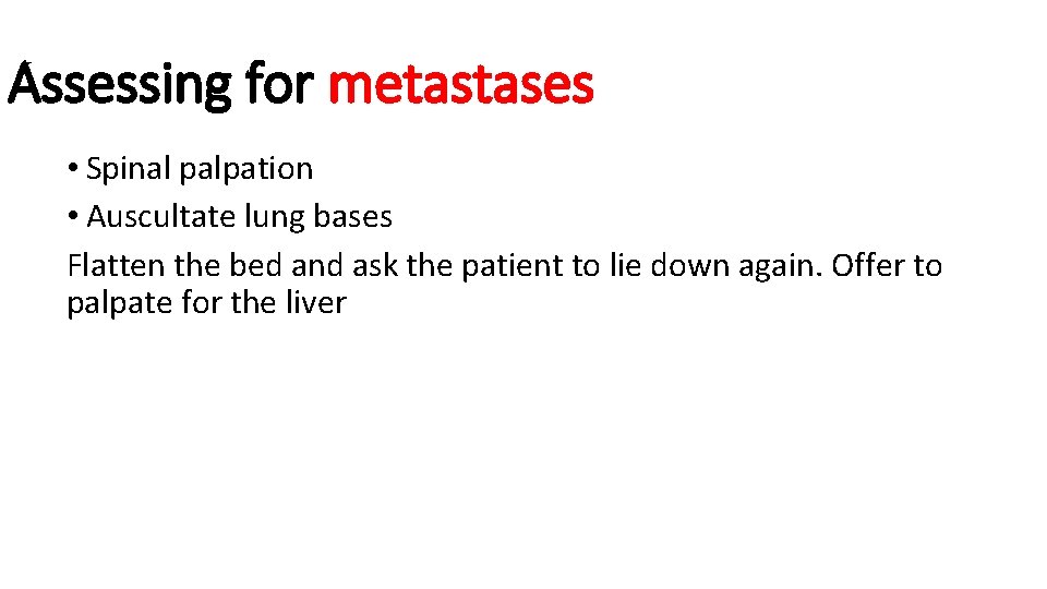 Assessing for metastases • Spinal palpation • Auscultate lung bases Flatten the bed and