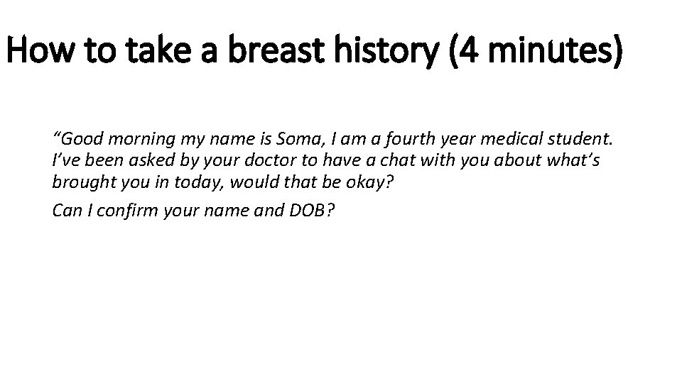 How to take a breast history (4 minutes) “Good morning my name is Soma,