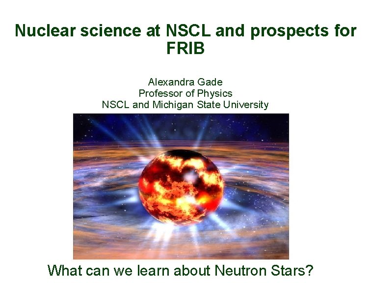 Nuclear science at NSCL and prospects for FRIB Alexandra Gade Professor of Physics NSCL