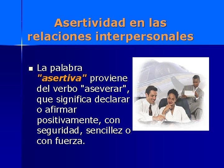 Asertividad en las relaciones interpersonales n La palabra "asertiva" proviene del verbo "aseverar", que