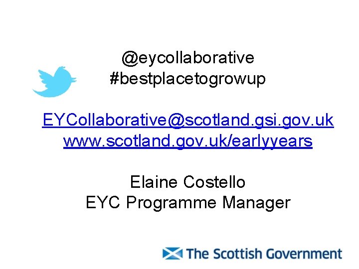 @eycollaborative #bestplacetogrowup EYCollaborative@scotland. gsi. gov. uk www. scotland. gov. uk/earlyyears Elaine Costello EYC Programme