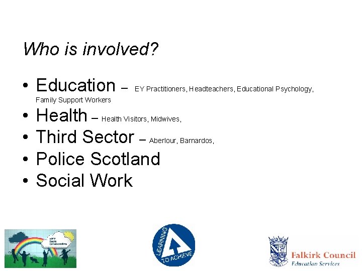 Who is involved? • Education – EY Practitioners, Headteachers, Educational Psychology, Family Support Workers