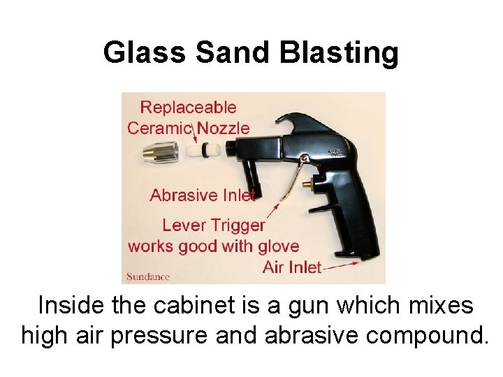 Glass Sand Blasting Inside the cabinet is a gun which mixes high air pressure